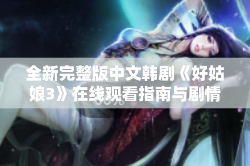 全新完整版中文韩剧《好姑娘3》在线观看指南与剧情解析