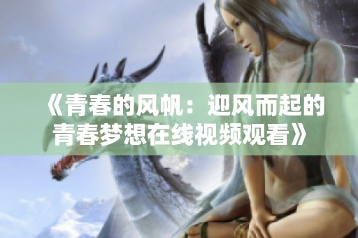 《青春的风帆：迎风而起的青春梦想在线视频观看》