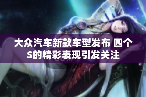 大众汽车新款车型发布 四个S的精彩表现引发关注