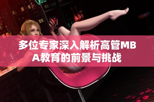 多位专家深入解析高管MBA教育的前景与挑战