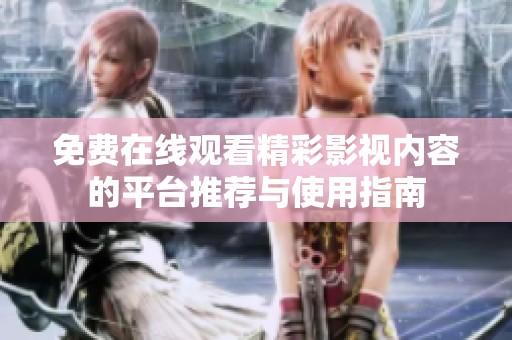 免费在线观看精彩影视内容的平台推荐与使用指南