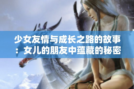 少女友情与成长之路的故事：女儿的朋友中蕴藏的秘密