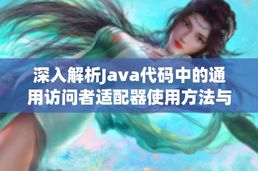 深入解析Java代码中的通用访问者适配器使用方法与实例