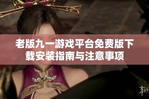 老版九一游戏平台免费版下载安装指南与注意事项