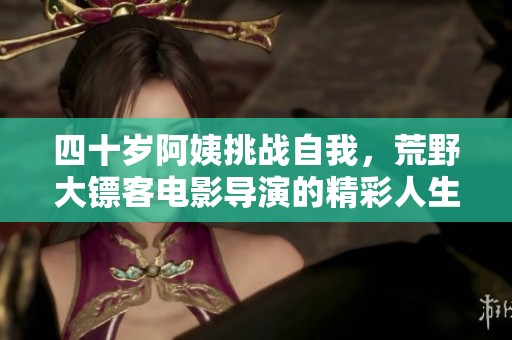 四十岁阿姨挑战自我，荒野大镖客电影导演的精彩人生