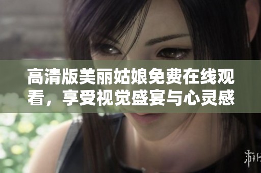 高清版美丽姑娘免费在线观看，享受视觉盛宴与心灵感受