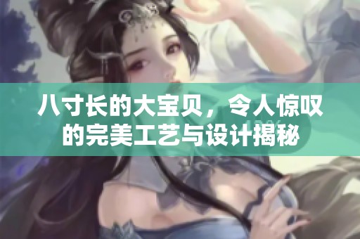 八寸长的大宝贝，令人惊叹的完美工艺与设计揭秘