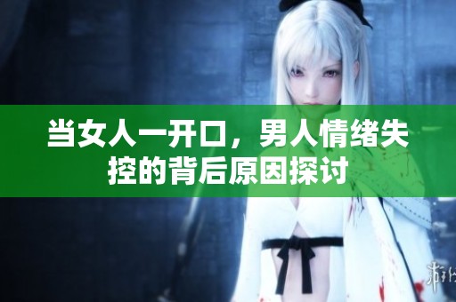 当女人一开口，男人情绪失控的背后原因探讨
