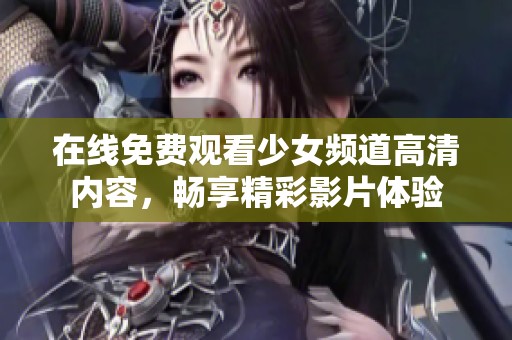 在线免费观看少女频道高清内容，畅享精彩影片体验