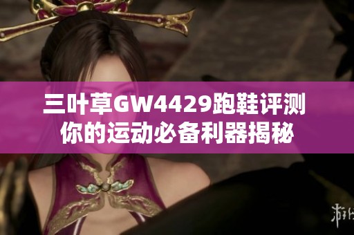 三叶草GW4429跑鞋评测 你的运动必备利器揭秘