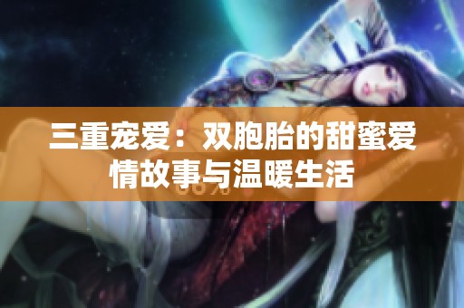 三重宠爱：双胞胎的甜蜜爱情故事与温暖生活