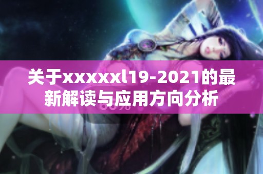 关于xxxxxl19-2021的最新解读与应用方向分析