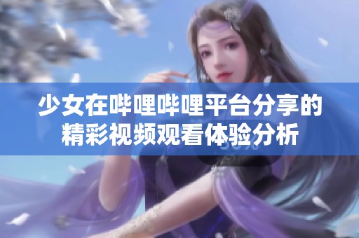 少女在哔哩哔哩平台分享的精彩视频观看体验分析