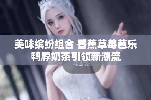 美味缤纷组合 香蕉草莓芭乐鸭脖奶茶引领新潮流