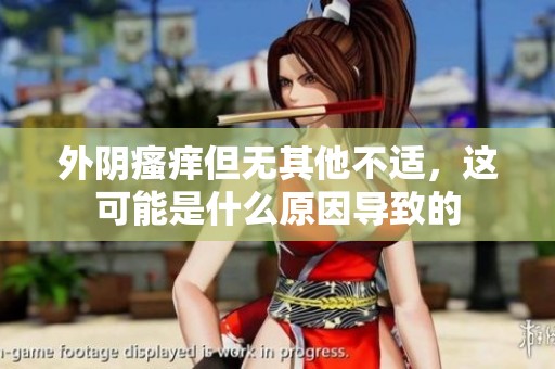 外阴瘙痒但无其他不适，这可能是什么原因导致的