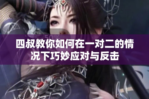 四叔教你如何在一对二的情况下巧妙应对与反击
