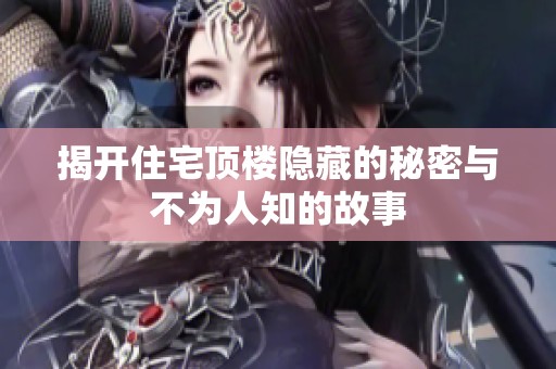 揭开住宅顶楼隐藏的秘密与不为人知的故事