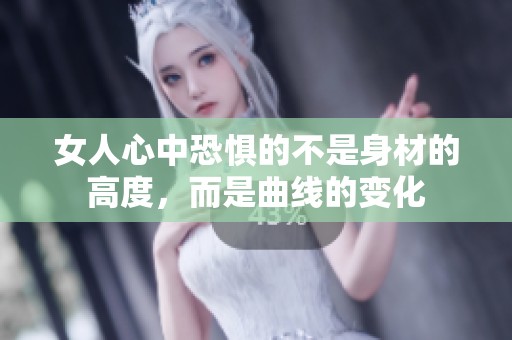 女人心中恐惧的不是身材的高度，而是曲线的变化