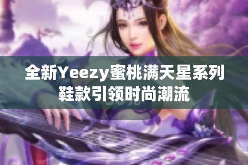 全新Yeezy蜜桃满天星系列鞋款引领时尚潮流