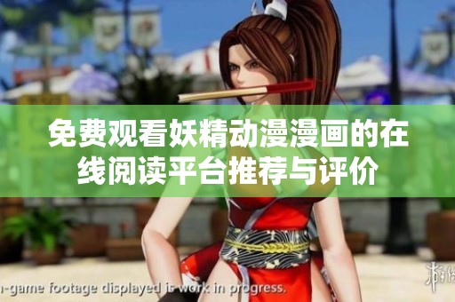 免费观看妖精动漫漫画的在线阅读平台推荐与评价