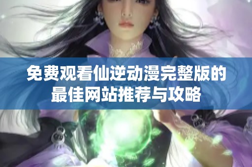 免费观看仙逆动漫完整版的最佳网站推荐与攻略