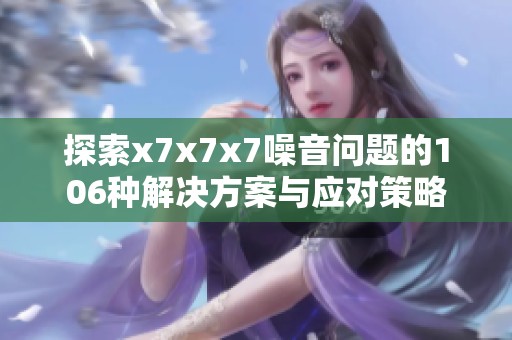 探索x7x7x7噪音问题的106种解决方案与应对策略