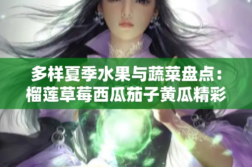 多样夏季水果与蔬菜盘点：榴莲草莓西瓜茄子黄瓜精彩推荐