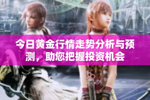 今日黄金行情走势分析与预测，助您把握投资机会