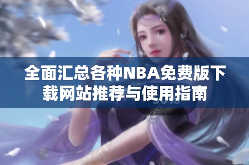 全面汇总各种NBA免费版下载网站推荐与使用指南