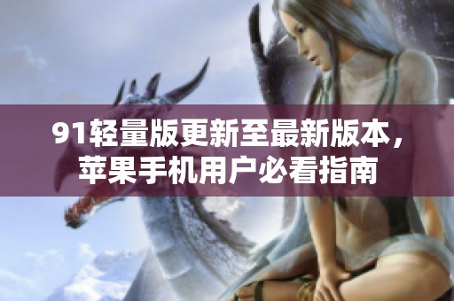 91轻量版更新至最新版本，苹果手机用户必看指南