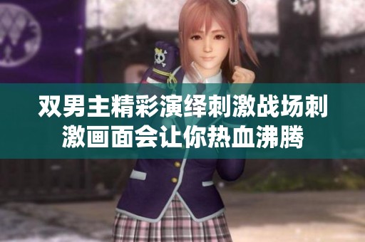 双男主精彩演绎刺激战场刺激画面会让你热血沸腾