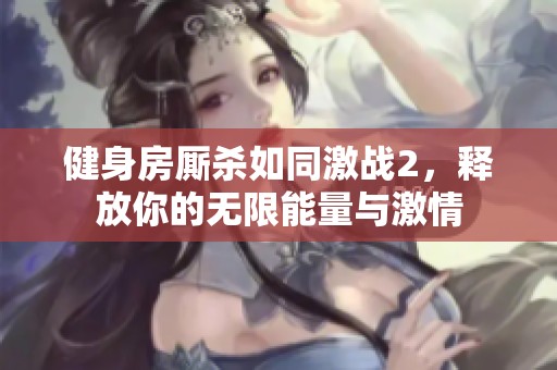 健身房厮杀如同激战2，释放你的无限能量与激情