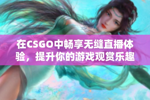 在CSGO中畅享无缝直播体验，提升你的游戏观赏乐趣