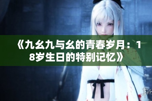 《九幺九与幺的青春岁月：18岁生日的特别记忆》