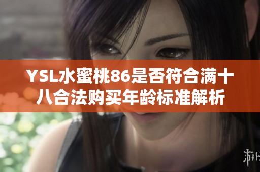 YSL水蜜桃86是否符合满十八合法购买年龄标准解析