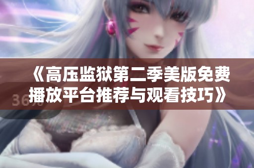 《高压监狱第二季美版免费播放平台推荐与观看技巧》