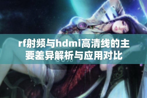 rf射频与hdmi高清线的主要差异解析与应用对比