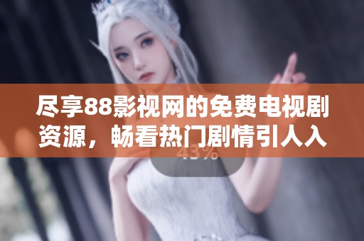 尽享88影视网的免费电视剧资源，畅看热门剧情引人入胜