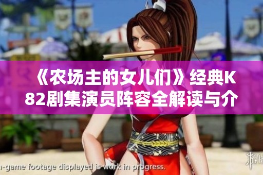 《农场主的女儿们》经典K82剧集演员阵容全解读与介绍