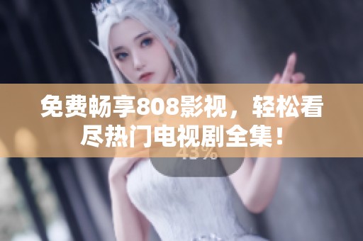 免费畅享808影视，轻松看尽热门电视剧全集！