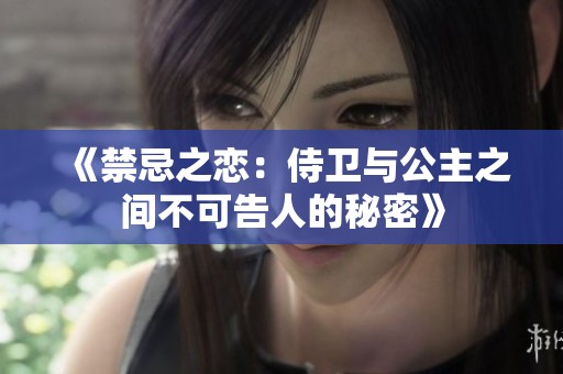 《禁忌之恋：侍卫与公主之间不可告人的秘密》