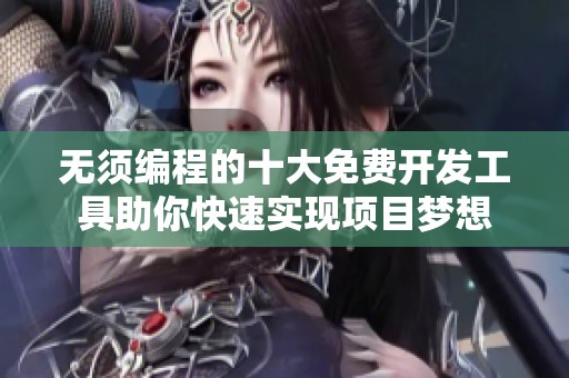 无须编程的十大免费开发工具助你快速实现项目梦想