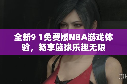 全新9 1免费版NBA游戏体验，畅享篮球乐趣无限
