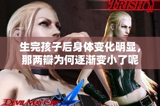 生完孩子后身体变化明显，那两瓣为何逐渐变小了呢