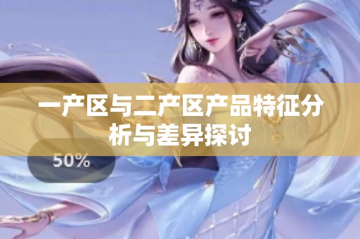 一产区与二产区产品特征分析与差异探讨