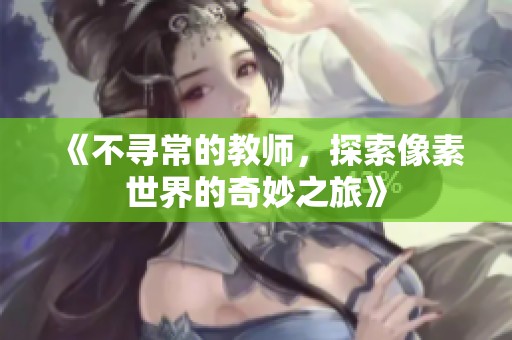 《不寻常的教师，探索像素世界的奇妙之旅》