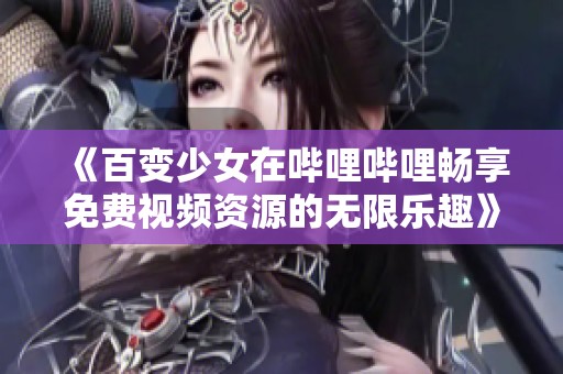 《百变少女在哔哩哔哩畅享免费视频资源的无限乐趣》