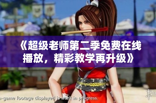 《超级老师第二季免费在线播放，精彩教学再升级》