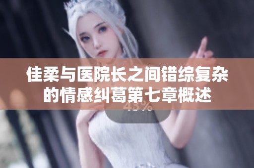佳柔与医院长之间错综复杂的情感纠葛第七章概述