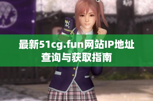 最新51cg.fun网站IP地址查询与获取指南